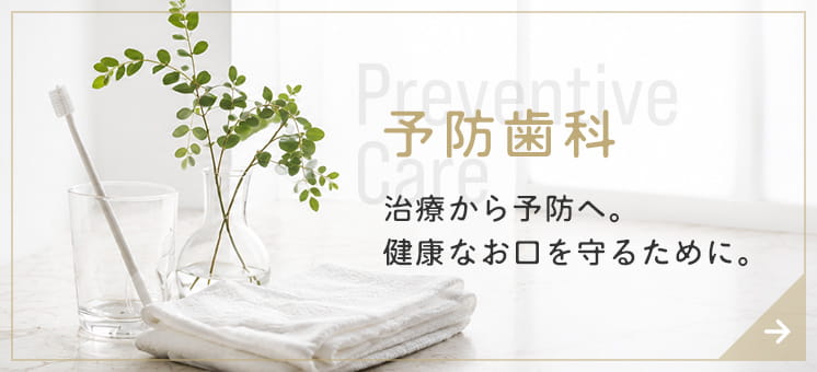 予防歯科 治療から予防へ。健康なお口を守るために。