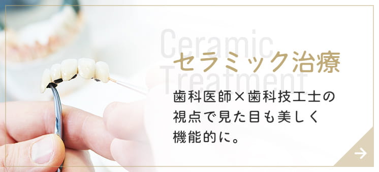セラミック治療 歯科医師×歯科技工士の視点で見た目も美しく機能的に。